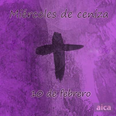 Miércoles de Ceniza : Comienza la Cuaresma  – 10 de febrero –